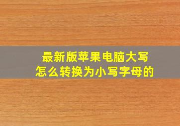 最新版苹果电脑大写怎么转换为小写字母的