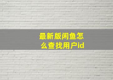 最新版闲鱼怎么查找用户id