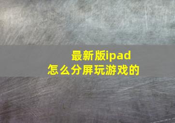 最新版ipad怎么分屏玩游戏的