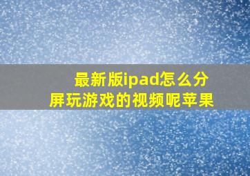 最新版ipad怎么分屏玩游戏的视频呢苹果