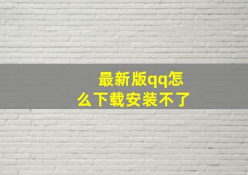 最新版qq怎么下载安装不了