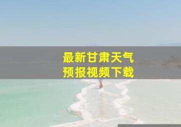 最新甘肃天气预报视频下载