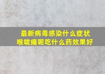 最新病毒感染什么症状喉咙痛呢吃什么药效果好