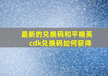 最新的兑换码和平精英cdk兑换码如何获得