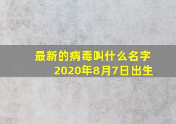 最新的病毒叫什么名字2020年8月7日出生