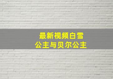 最新视频白雪公主与贝尔公主