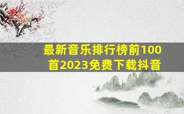 最新音乐排行榜前100首2023免费下载抖音