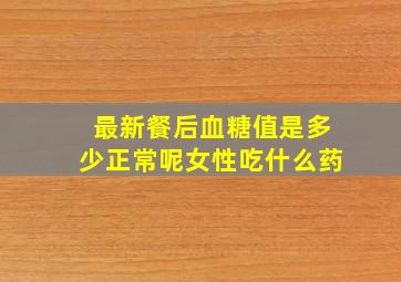 最新餐后血糖值是多少正常呢女性吃什么药