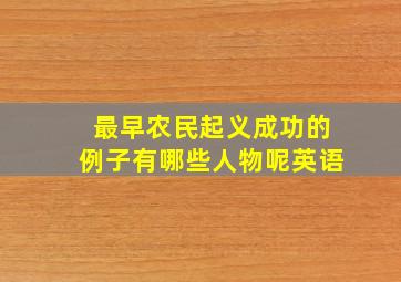 最早农民起义成功的例子有哪些人物呢英语