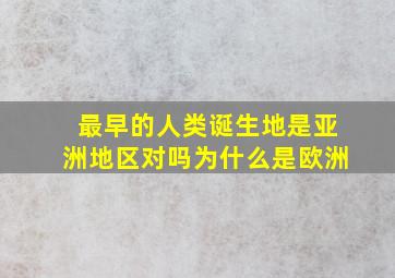 最早的人类诞生地是亚洲地区对吗为什么是欧洲