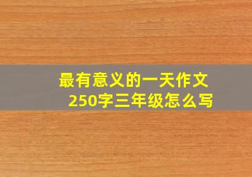 最有意义的一天作文250字三年级怎么写