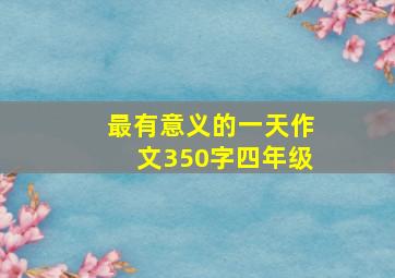 最有意义的一天作文350字四年级