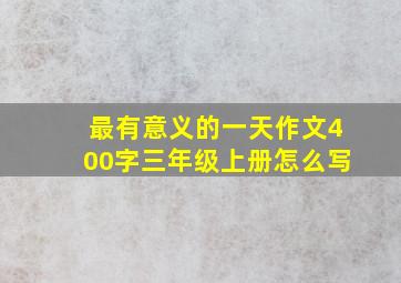 最有意义的一天作文400字三年级上册怎么写