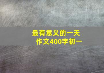 最有意义的一天作文400字初一