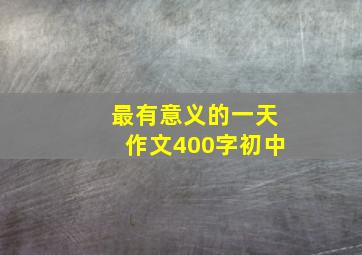 最有意义的一天作文400字初中