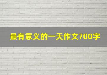 最有意义的一天作文700字