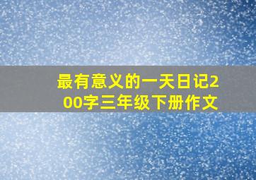 最有意义的一天日记200字三年级下册作文