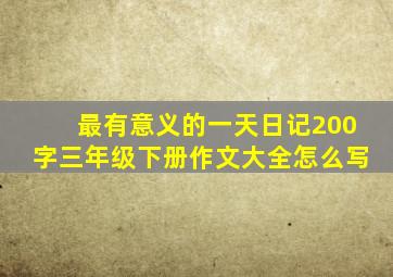 最有意义的一天日记200字三年级下册作文大全怎么写