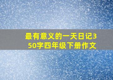 最有意义的一天日记350字四年级下册作文