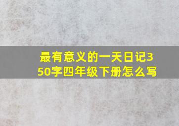 最有意义的一天日记350字四年级下册怎么写