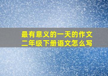 最有意义的一天的作文二年级下册语文怎么写