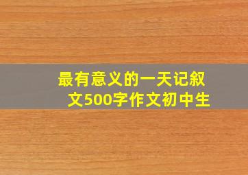 最有意义的一天记叙文500字作文初中生