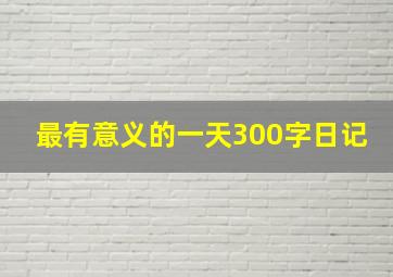 最有意义的一天300字日记