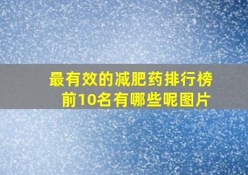 最有效的减肥药排行榜前10名有哪些呢图片