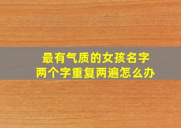 最有气质的女孩名字两个字重复两遍怎么办