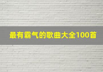 最有霸气的歌曲大全100首