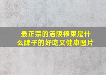 最正宗的涪陵榨菜是什么牌子的好吃又健康图片