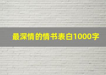 最深情的情书表白1000字