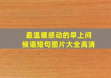 最温暖感动的早上问候语短句图片大全高清