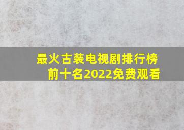 最火古装电视剧排行榜前十名2022免费观看