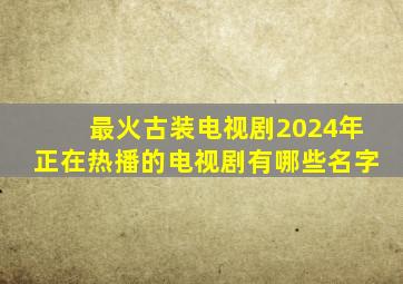 最火古装电视剧2024年正在热播的电视剧有哪些名字