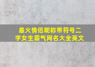 最火情侣昵称带符号二字女生霸气网名大全英文