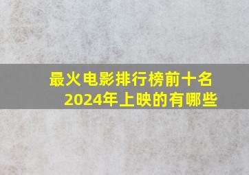 最火电影排行榜前十名2024年上映的有哪些