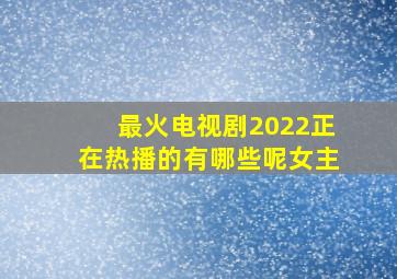 最火电视剧2022正在热播的有哪些呢女主