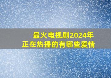 最火电视剧2024年正在热播的有哪些爱情