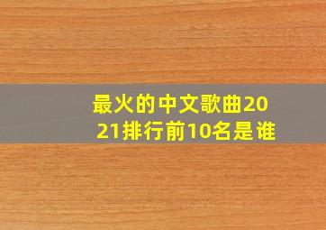 最火的中文歌曲2021排行前10名是谁