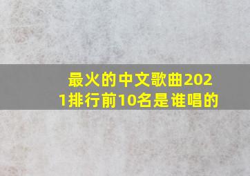 最火的中文歌曲2021排行前10名是谁唱的