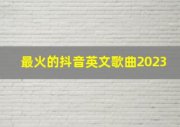 最火的抖音英文歌曲2023