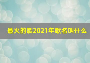 最火的歌2021年歌名叫什么