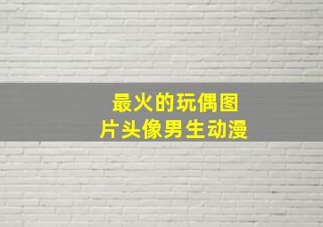 最火的玩偶图片头像男生动漫