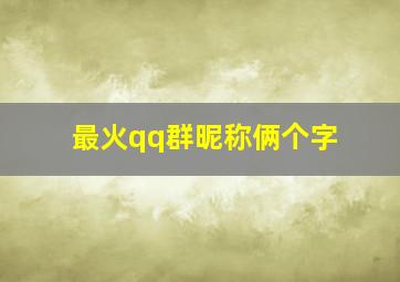 最火qq群昵称俩个字