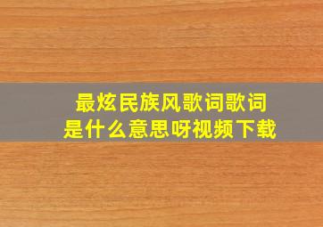 最炫民族风歌词歌词是什么意思呀视频下载