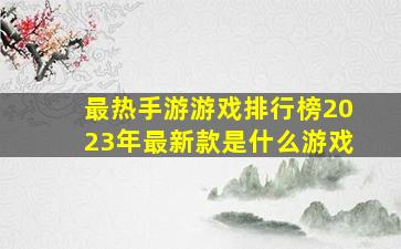 最热手游游戏排行榜2023年最新款是什么游戏