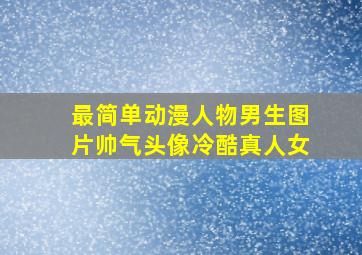 最简单动漫人物男生图片帅气头像冷酷真人女