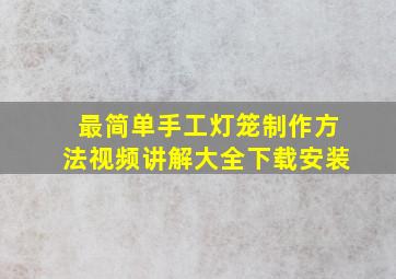 最简单手工灯笼制作方法视频讲解大全下载安装