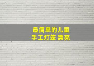 最简单的儿童手工灯笼 漂亮